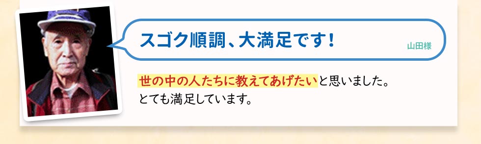 スゴク順調、大満足です！山田様　世の中の人たちに教えてあげたいと思いました。とても満足しています。