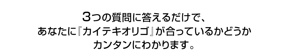 質問に答えるだけで、『カイテキオリゴ』があなたに合っているか簡単にわかります。